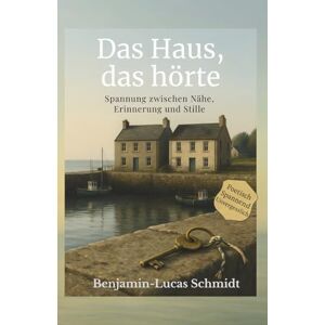Schmidt, Benjamin-Lucas Das Haus, das hörte: Spannung zwischen Nähe, Erinnerung und Stille Schmidt, Benjamin-Lucas Das Haus, das hörte: Spannung zwischen Nähe, Erinnerung und Stille