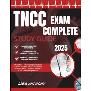 ANTHONY, LISA TNCC EXAM 2025 COMPLETE STUDY GUIDE: Over 800+ Practice Questions to Ensure Mastery and Guaranteed Success Your Ultimate Trauma Care Exam Preparation ANTHONY, LISA TNCC EXAM 2025 COMPLETE STUDY GUIDE: Over 800+ Practice Questions to Ensure Mastery and Guaranteed Success Your Ultimate Trauma Care Exam Preparation