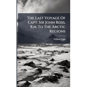 Light, William The Last Voyage Of Capt. Sir John Ross, R.n. To The Arctic Regions Light, William The Last Voyage Of Capt. Sir John Ross, R.n. To The Arctic Regions