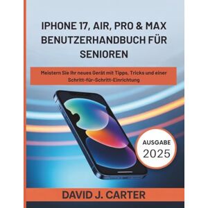 Carter, David J. IPHONE 17, AIR, PRO & MAX BENUTZERHANDBUCH FÜR SENIOREN: Meistern Sie Ihr neues Gerät mit Tipps, Tricks und einer Schritt-für-Schritt-Einrichtung Carter, David J. IPHONE 17, AIR, PRO & MAX BENUTZERHANDBUCH FÜR SENIOREN: Meistern Sie Ihr neues Gerät mit Tipps, Tricks und einer Schritt-für-Schritt-Einrichtung