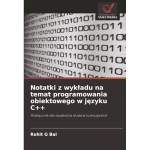 G Bal, Rohit Notatki z wykładu na temat programowania obiektowego w języku C++: Podręcznik dla studentów studiów licencjackich: Podr¿cznik dla studentów studiów licencjackich G Bal, Rohit Notatki z wykładu na temat programowania obiektowego w języku C++: Podręcznik dla studentów studiów licencjackich: Podr¿cznik dla studentów studiów licencjackich