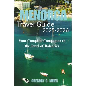 Meier, Gregory C Menorca Travel Guide 2025-2026: Your Complete Companion to the Jewel of Balearics Meier, Gregory C Menorca Travel Guide 2025-2026: Your Complete Companion to the Jewel of Balearics