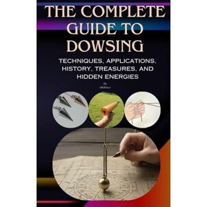Fazil, Muhammad Ismail The Complete Guide to Dowsing: Techniques, Applications, History, Treasures, and Hidden Energies Fazil, Muhammad Ismail The Complete Guide to Dowsing: Techniques, Applications, History, Treasures, and Hidden Energies