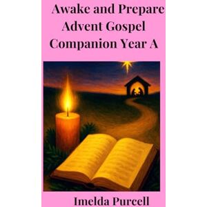 Purcell, Imelda Awake and Prepare:: Advent Gospel Companion Year A Purcell, Imelda Awake and Prepare:: Advent Gospel Companion Year A