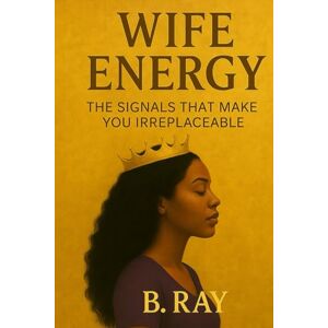 Ray, B Wife Energy: The Signals That Make You Irreplaceable (The Relational Trilogy) Ray, B Wife Energy: The Signals That Make You Irreplaceable (The Relational Trilogy)