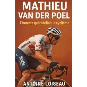 Loiseau, Antoine Mathieu van der Poel : L’homme qui redéfinit le cyclisme: Comprendre le mental, les défis et les secrets de l’un des plus grands cyclistes de notre époque Loiseau, Antoine Mathieu van der Poel : L’homme qui redéfinit le cyclisme: Comprendre le mental, les défis et les secrets de l’un des plus grands cyclistes de notre époque