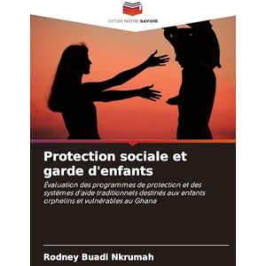 Nkrumah, Rodney Buadi Protection sociale et garde d'enfants: Évaluation des programmes de protection et des systèmes d'aide traditionnels destinés aux enfants orphelins et vulnérables au Ghana Nkrumah, Rodney Buadi Protection sociale et garde d'enfants: Évaluation des programmes de protection et des systèmes d'aide traditionnels destinés aux enfants orphelins et vulnérables au Ghana