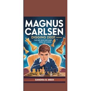 Meek, Sandra B. MAGNUS CARLSEN: Digging Deep –The Kid Who Became King of Chess Meek, Sandra B. MAGNUS CARLSEN: Digging Deep –The Kid Who Became King of Chess