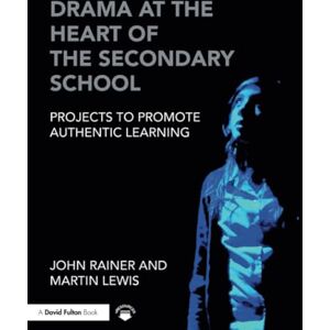 Rainer, John Drama at the Heart of the Secondary School: Projects to Promote Authentic Learning (David Fulton Books) Rainer, John Drama at the Heart of the Secondary School: Projects to Promote Authentic Learning (David Fulton Books)