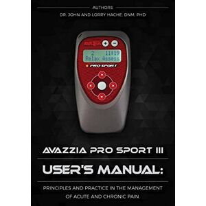 Hache PhD, Dr John A Avazzia Pro Sport III User's Guide: Principles and Practice in the Management of Acute and Chronic Pain Hache PhD, Dr John A Avazzia Pro Sport III User's Guide: Principles and Practice in the Management of Acute and Chronic Pain