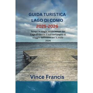 Francis, Vince GUIDA TURISTICA LAGO DI COMO 2025-2026: Scopri la magia senza tempo del Lago di Como: il tuo compagno di viaggio definitivo per il 2025-2026 Francis, Vince GUIDA TURISTICA LAGO DI COMO 2025-2026: Scopri la magia senza tempo del Lago di Como: il tuo compagno di viaggio definitivo per il 2025-2026