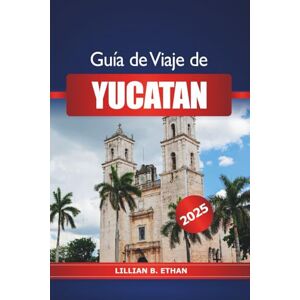 Ethan, Lillian B. Guía de viaje de Yucatán 2025: Explora las maravillas de la península de México, buceo en cenotes, playas, ruinas mayas y aventuras en Norteamérica Ethan, Lillian B. Guía de viaje de Yucatán 2025: Explora las maravillas de la península de México, buceo en cenotes, playas, ruinas mayas y aventuras en Norteamérica