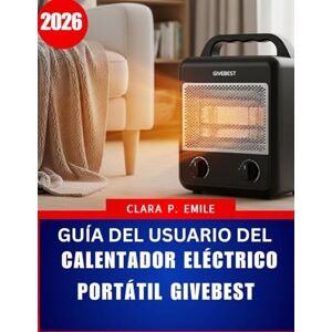 Emile, Clara P. Guía del usuario del calentador eléctrico portátil Givebest (2026): Un manual paso a paso con consejos de expertos para una calefacción doméstica segura y eficiente Emile, Clara P. Guía del usuario del calentador eléctrico portátil Givebest (2026): Un manual paso a paso con consejos de expertos para una calefacción doméstica segura y eficiente
