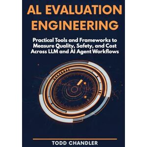 Chandler, Todd AI Evaluation Engineering: Practical Tools and Frameworks to Measure Quality, Safety, and Cost Across LLM and AI Agent Workflows Chandler, Todd AI Evaluation Engineering: Practical Tools and Frameworks to Measure Quality, Safety, and Cost Across LLM and AI Agent Workflows