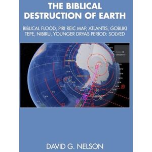 Nelson, David G. The Biblical Destruction Of Earth: Biblical Flood, Piri Reic Map, Atlantis, Gobliki Tepe, Nibiru, Younger Dryas Period Solved Nelson, David G. The Biblical Destruction Of Earth: Biblical Flood, Piri Reic Map, Atlantis, Gobliki Tepe, Nibiru, Younger Dryas Period Solved