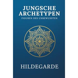 Hildegarde, Selene Die Archetypen von Carl Jung: Figuren des Unbewussten Hildegarde, Selene Die Archetypen von Carl Jung: Figuren des Unbewussten