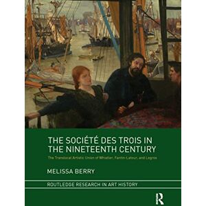 Berry, Melissa The Société des Trois in the Nineteenth Century: The Translocal Artistic Union of Whistler, Fantin-Latour, and Legros (Routledge Research in Art History) Berry, Melissa The Société des Trois in the Nineteenth Century: The Translocal Artistic Union of Whistler, Fantin-Latour, and Legros (Routledge Research in Art History)