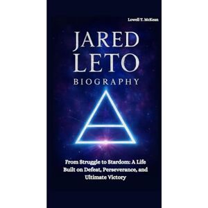 T. McKean, Lowell JARED LETO BIOGRAPHY: From Struggle to Stardom: A Life Built on Defeat, Perseverance, and Ultimate Victory T. McKean, Lowell JARED LETO BIOGRAPHY: From Struggle to Stardom: A Life Built on Defeat, Perseverance, and Ultimate Victory