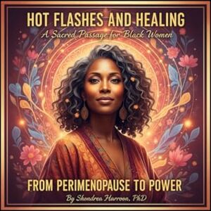 Harroon PhD, Shondrea Hot Flashes and Healing: A Sacred Journey for Black Women from Perimenopause to Menopause Harroon PhD, Shondrea Hot Flashes and Healing: A Sacred Journey for Black Women from Perimenopause to Menopause