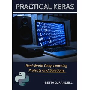 RANDELL, BETTA D. Practical Keras:: Real-World Deep Learning Projects and Solutions RANDELL, BETTA D. Practical Keras:: Real-World Deep Learning Projects and Solutions