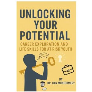 Montgomery, Dr. Dan Unlocking Your Potential: Career Exploration and Life Skills for At-Risk Youth Montgomery, Dr. Dan Unlocking Your Potential: Career Exploration and Life Skills for At-Risk Youth