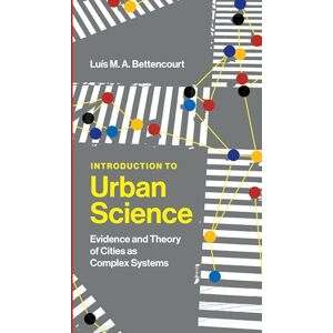 Bettencourt, Luis M. A. Introduction to Urban Science: Evidence and Theory of Cities as Complex Systems Bettencourt, Luis M. A. Introduction to Urban Science: Evidence and Theory of Cities as Complex Systems