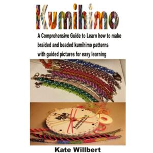 Willbert, Kate KUMIHIMO: A comprehensive guide to learn how to make braided and beaded patterns with guided pictures for easy learning Willbert, Kate KUMIHIMO: A comprehensive guide to learn how to make braided and beaded patterns with guided pictures for easy learning