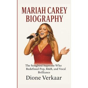 Verkaart, Dione MARIAH CAREY BIOGRAPHY: The Songbird Supreme Who Redefined Pop, R&B, and Vocal Brilliance Verkaart, Dione MARIAH CAREY BIOGRAPHY: The Songbird Supreme Who Redefined Pop, R&B, and Vocal Brilliance