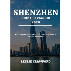 CRAWFORD, LESLIE SHENZHEN GUIDA DI VIAGGIO 2026: Cosa sapere, dove andare e come sfruttare al meglio Shenzhen CRAWFORD, LESLIE SHENZHEN GUIDA DI VIAGGIO 2026: Cosa sapere, dove andare e come sfruttare al meglio Shenzhen