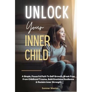 Weston, Summer Unlock Your Inner Child: A Simple, Powerful Path To Self Growth, Break Free From Childhood Trauma, Build Emotional Resilience & Reclaim Inner Strength (True Inner Healing) Weston, Summer Unlock Your Inner Child: A Simple, Powerful Path To Self Growth, Break Free From Childhood Trauma, Build Emotional Resilience & Reclaim Inner Strength (True Inner Healing)