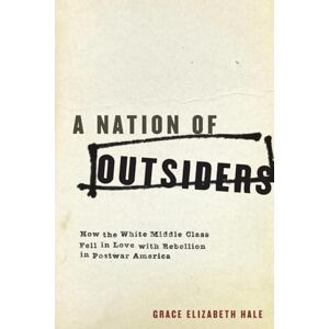 HALE, Grace Elizabeth A NATION OF OUTSIDERS: How The White Middle Class Fell In Love With Rebellion In Postwar America HALE, Grace Elizabeth A NATION OF OUTSIDERS: How The White Middle Class Fell In Love With Rebellion In Postwar America