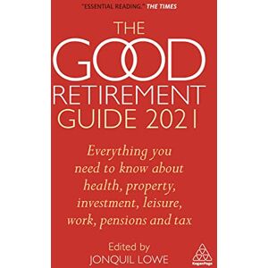 The Good Retirement Guide 2021: Everything You Need to Know About Health, Property, Investment, Leisure, Work, Pensions and Tax The Good Retirement Guide 2021: Everything You Need to Know About Health, Property, Investment, Leisure, Work, Pensions and Tax