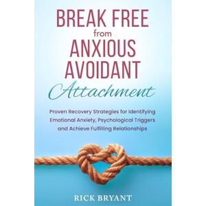 Bryant, Rick Break Free From Anxious Avoidant Attachment: Proven Recovery Strategies for Identifying Emotional Anxiety, Psychological Triggers and Achieve Fulfilling Relationships Bryant, Rick Break Free From Anxious Avoidant Attachment: Proven Recovery Strategies for Identifying Emotional Anxiety, Psychological Triggers and Achieve Fulfilling Relationships