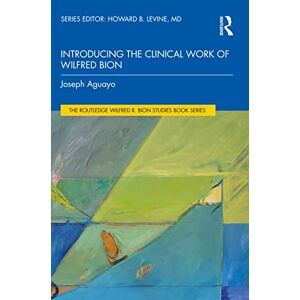 Aguayo, Joseph Introducing the Clinical Work of Wilfred Bion (The Routledge Wilfred R. Bion Studies Book Series) Aguayo, Joseph Introducing the Clinical Work of Wilfred Bion (The Routledge Wilfred R. Bion Studies Book Series)