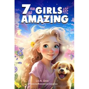 Green, Lili M. Empowering True Stories Book for 7 Year Old Girls: 7 Year Old Girls Are Amazing. Spark Your Love, Self-Confidence, Courage, and Big Dreams Green, Lili M. Empowering True Stories Book for 7 Year Old Girls: 7 Year Old Girls Are Amazing. Spark Your Love, Self-Confidence, Courage, and Big Dreams