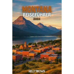 BROWN, NELLY Montana Reiseführer 2026: Von Gletschergipfeln bis hin zu Yellowstone-Wundern, 20 unvergessliche Orte, die Sie in Montana nicht verpassen dürfen (inklusive Karte) BROWN, NELLY Montana Reiseführer 2026: Von Gletschergipfeln bis hin zu Yellowstone-Wundern, 20 unvergessliche Orte, die Sie in Montana nicht verpassen dürfen (inklusive Karte)
