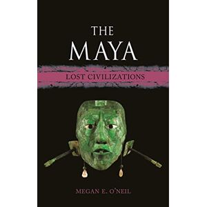 Megan E. O’Neil The Maya: Lost Civilizations Megan E. O’Neil The Maya: Lost Civilizations