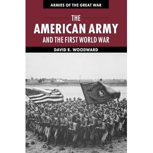 Woodward, David The American Army and the First World War (Armies of the Great War) Woodward, David The American Army and the First World War (Armies of the Great War)