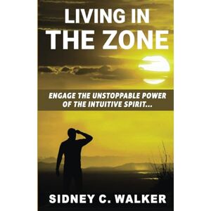 Walker, Mr. Sidney C. Living In The Zone: Engage the Unstoppable Power of the Intuitive Spirit Walker, Mr. Sidney C. Living In The Zone: Engage the Unstoppable Power of the Intuitive Spirit