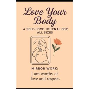 YOU, LOVE Love Your Body: A Self-Love Journal for All Sizes: Daily Prompts and Affirmations for Mirror Work to Embrace Every Inch of You YOU, LOVE Love Your Body: A Self-Love Journal for All Sizes: Daily Prompts and Affirmations for Mirror Work to Embrace Every Inch of You