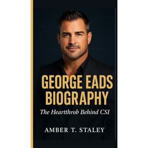T. Staley, Amber GEORGE EADS BIOGRAPHY: The Heartthrob Behind CSI T. Staley, Amber GEORGE EADS BIOGRAPHY: The Heartthrob Behind CSI
