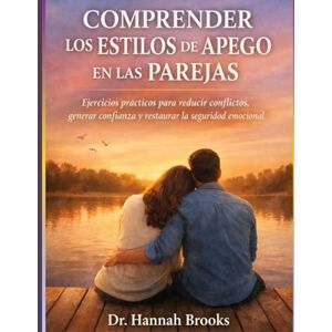 Brooks, Dr. Hannah COMPRENDER LOS ESTILOS DE APEGO EN LAS PAREJAS: Ejercicios prácticos para reducir conflictos, generar confianza y restaurar la seguridad emocional Brooks, Dr. Hannah COMPRENDER LOS ESTILOS DE APEGO EN LAS PAREJAS: Ejercicios prácticos para reducir conflictos, generar confianza y restaurar la seguridad emocional
