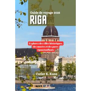 Kunz, Cutler K. RIGA Guide de voyage 2025: Explorez des villes historiques, des musées et des parcs époustouflants Kunz, Cutler K. RIGA Guide de voyage 2025: Explorez des villes historiques, des musées et des parcs époustouflants