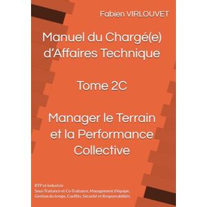 VIRLOUVET, Fabien Manuel du Chargé d’Affaires – Tome 2C : Manager le Terrain et la Performance Collective: Sous-Traitance, Co-Traitance, Management d’équipe, Gestion du ... (Manuel du Chargé d’Affaires Technique) VIRLOUVET, Fabien Manuel du Chargé d’Affaires – Tome 2C : Manager le Terrain et la Performance Collective: Sous-Traitance, Co-Traitance, Management d’équipe, Gestion du ... (Manuel du Chargé d’Affaires Technique)