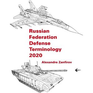 Zanfirov, Alexandre Russian Federation Defense Terminology 2020: English Translation Zanfirov, Alexandre Russian Federation Defense Terminology 2020: English Translation