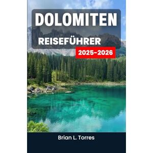 L. Torres, Brian Dolomiten Reiseführer 2025–2026: Entdecken Sie malerische Wanderwege, Ausflüge in die Natur und die natürliche Magie hoch aufragender Gipfel L. Torres, Brian Dolomiten Reiseführer 2025–2026: Entdecken Sie malerische Wanderwege, Ausflüge in die Natur und die natürliche Magie hoch aufragender Gipfel