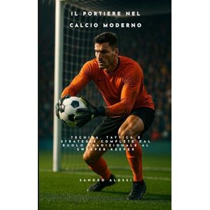 Alessi Il portiere nel calcio moderno: Tecnica, tattica e strategie complete dal ruolo tradizionale al sweeper-keeper Alessi Il portiere nel calcio moderno: Tecnica, tattica e strategie complete dal ruolo tradizionale al sweeper-keeper