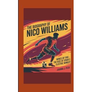 J. Peck, Joanna The biography of Nico Williams: Wings of Fire—The Rise of Spain's Electric Winger J. Peck, Joanna The biography of Nico Williams: Wings of Fire—The Rise of Spain's Electric Winger
