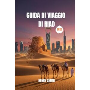 SMITH, HENRY GUIDA DI VIAGGIO DI RIAD 2025: SCATENA AVVENTURE ARABE: ESPLORA, SCOPRI E CREA RICORDI INDIMENTICABILI SMITH, HENRY GUIDA DI VIAGGIO DI RIAD 2025: SCATENA AVVENTURE ARABE: ESPLORA, SCOPRI E CREA RICORDI INDIMENTICABILI