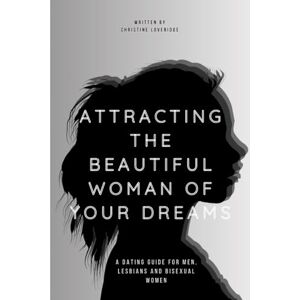 Loveridge, Christine Attracting the Beautiful Woman of Your Dreams: A Dating Guide for Men, Lesbians and Bisexual Women Loveridge, Christine Attracting the Beautiful Woman of Your Dreams: A Dating Guide for Men, Lesbians and Bisexual Women